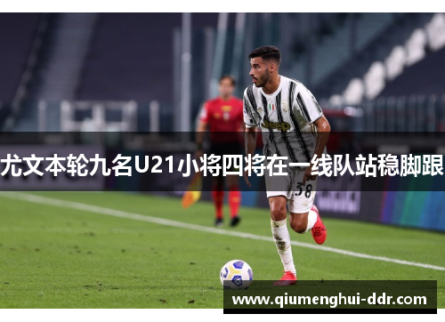 尤文本轮九名U21小将四将在一线队站稳脚跟　